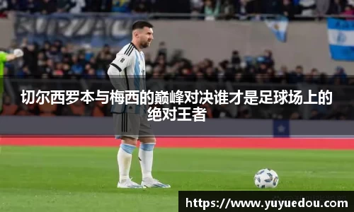 切尔西罗本与梅西的巅峰对决谁才是足球场上的绝对王者