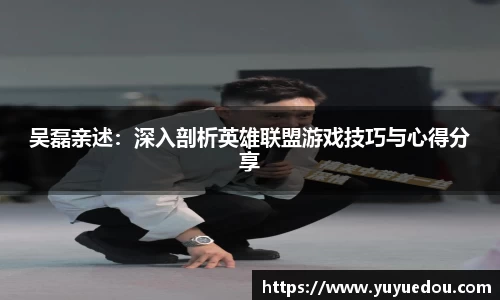 吴磊亲述：深入剖析英雄联盟游戏技巧与心得分享